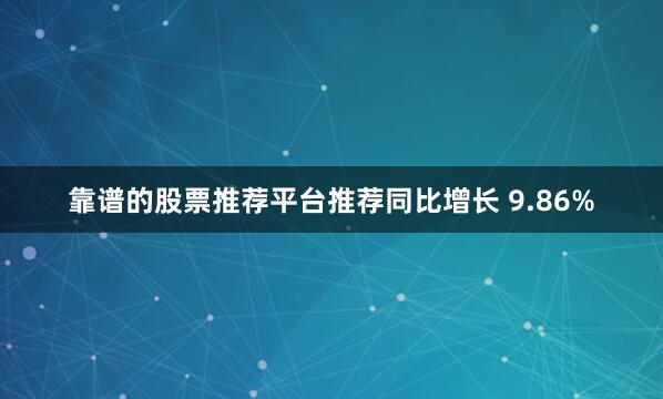 靠谱的股票推荐平台推荐同比增长 9.86%