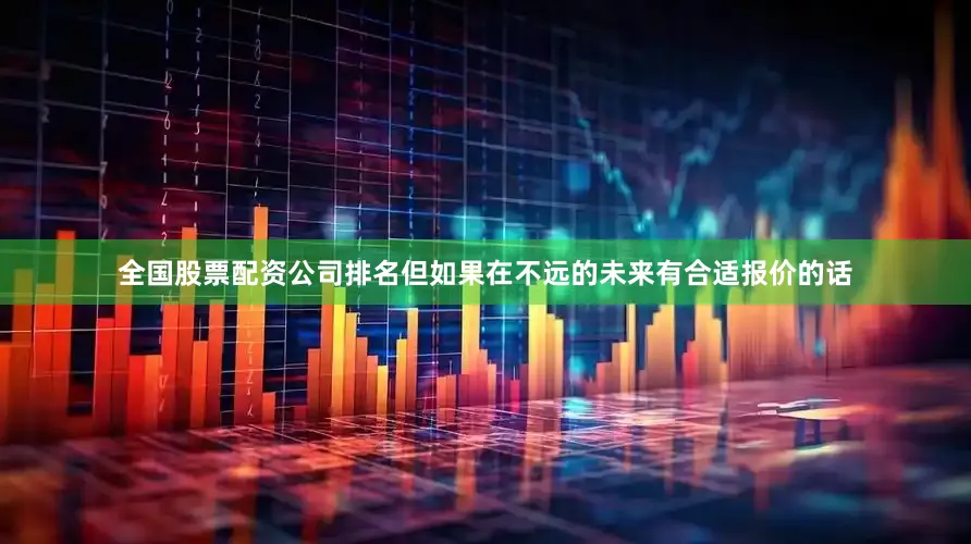 全国股票配资公司排名但如果在不远的未来有合适报价的话