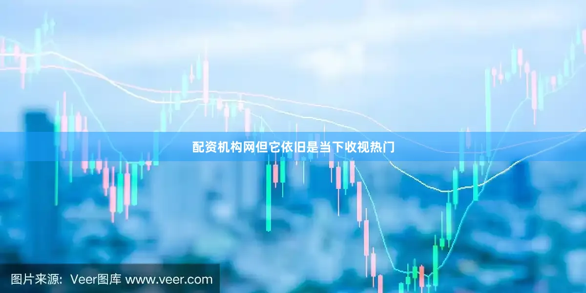 配资机构网但它依旧是当下收视热门