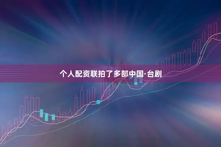 个人配资联拍了多部中国·台剧