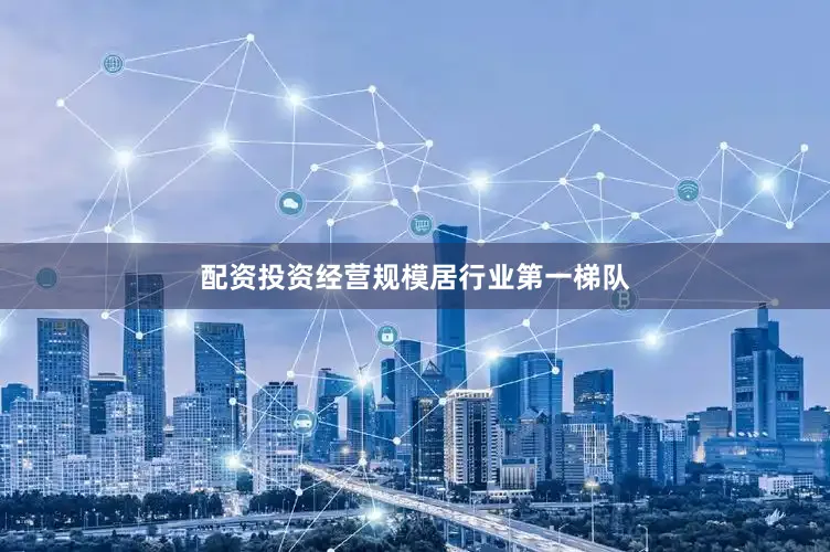 配资投资经营规模居行业第一梯队