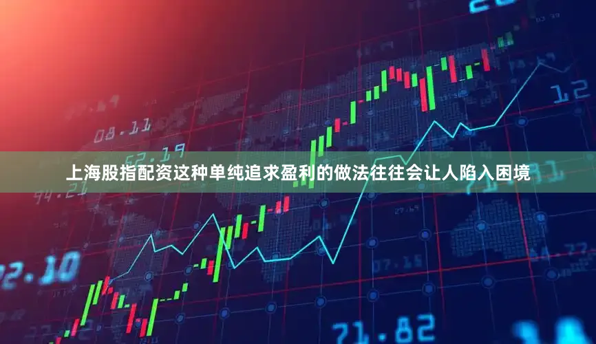 上海股指配资这种单纯追求盈利的做法往往会让人陷入困境