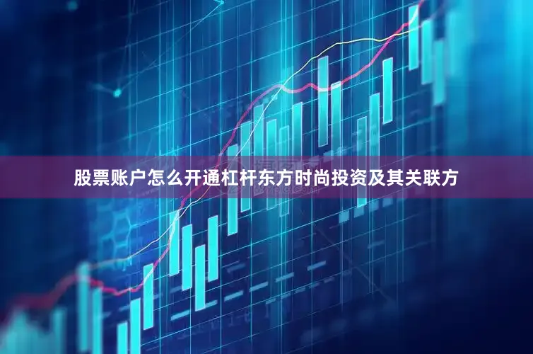 股票账户怎么开通杠杆东方时尚投资及其关联方