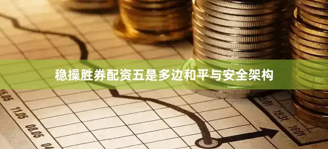 稳操胜券配资五是多边和平与安全架构