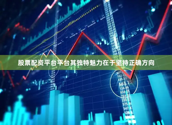 股票配资平台平台其独特魅力在于坚持正确方向
