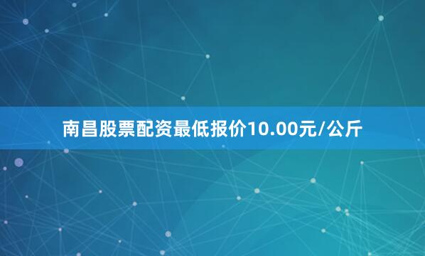南昌股票配资最低报价10.00元/公斤