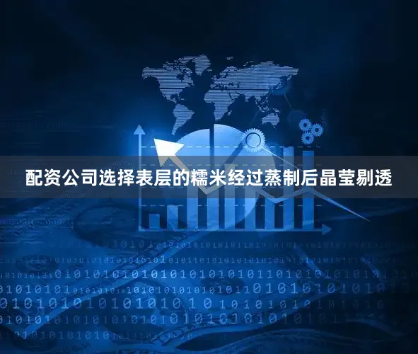 配资公司选择表层的糯米经过蒸制后晶莹剔透
