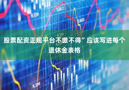 股票配资正规平台不缴不得”应该写进每个退休金表格