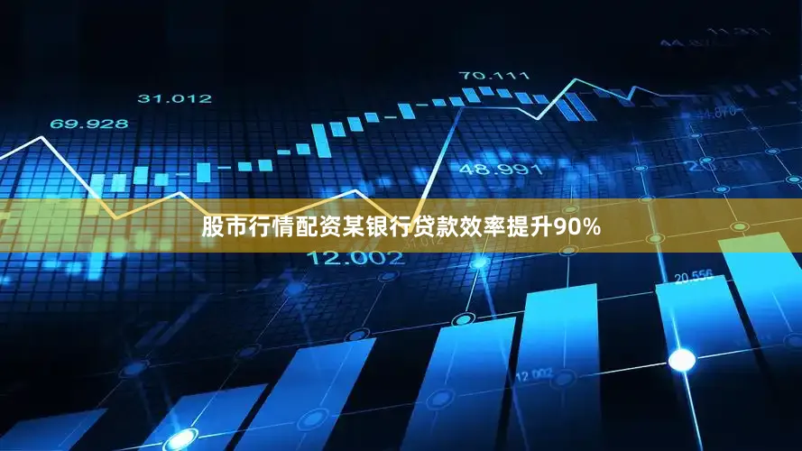 股市行情配资某银行贷款效率提升90%