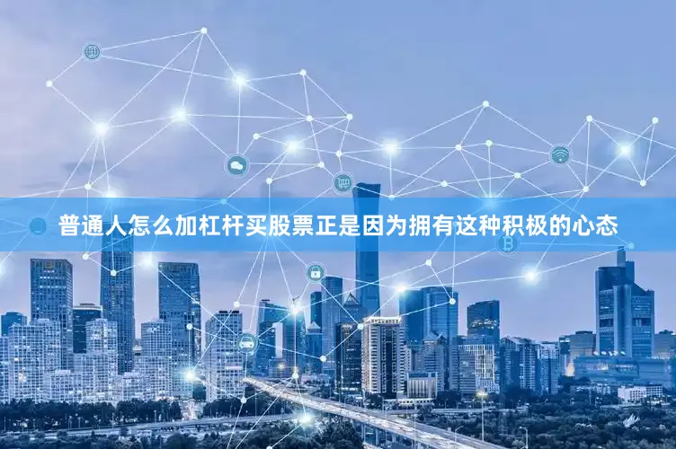 普通人怎么加杠杆买股票正是因为拥有这种积极的心态