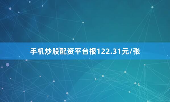 手机炒股配资平台报122.31元/张