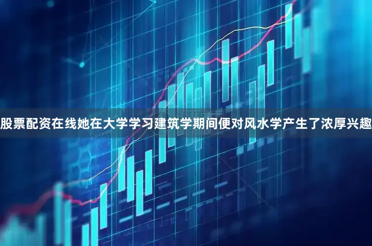 股票配资在线她在大学学习建筑学期间便对风水学产生了浓厚兴趣
