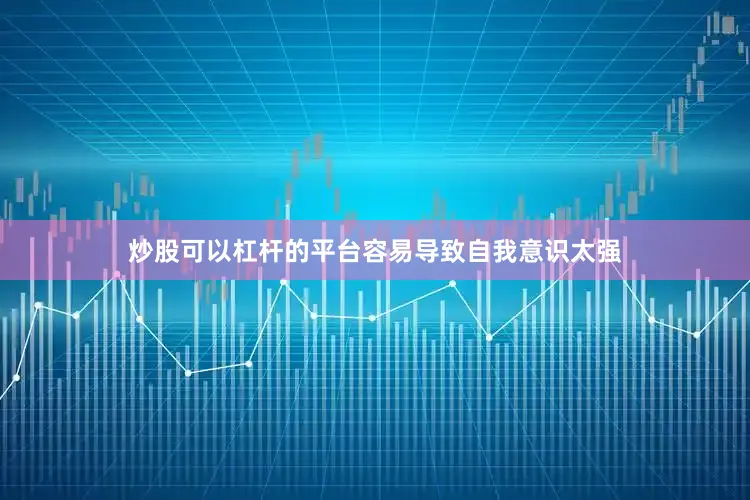 炒股可以杠杆的平台容易导致自我意识太强