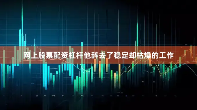 网上股票配资杠杆他辞去了稳定却枯燥的工作