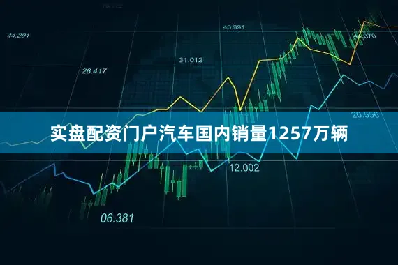 实盘配资门户汽车国内销量1257万辆