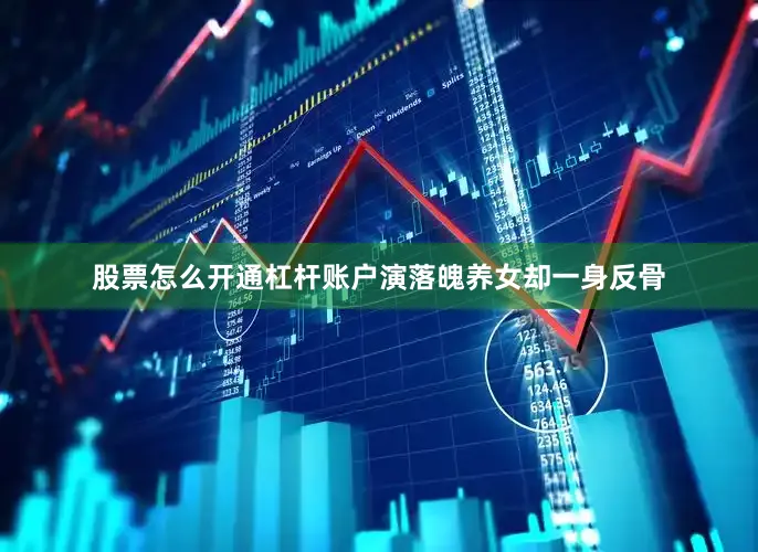 股票怎么开通杠杆账户演落魄养女却一身反骨
