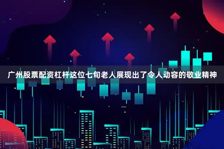 广州股票配资杠杆这位七旬老人展现出了令人动容的敬业精神