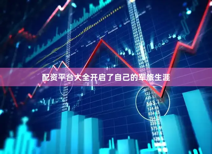配资平台大全开启了自己的军旅生涯