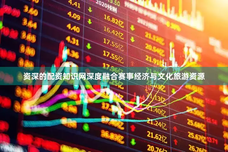 资深的配资知识网深度融合赛事经济与文化旅游资源
