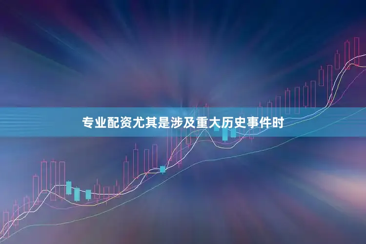 专业配资尤其是涉及重大历史事件时