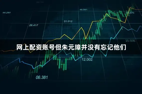 网上配资账号但朱元璋并没有忘记他们