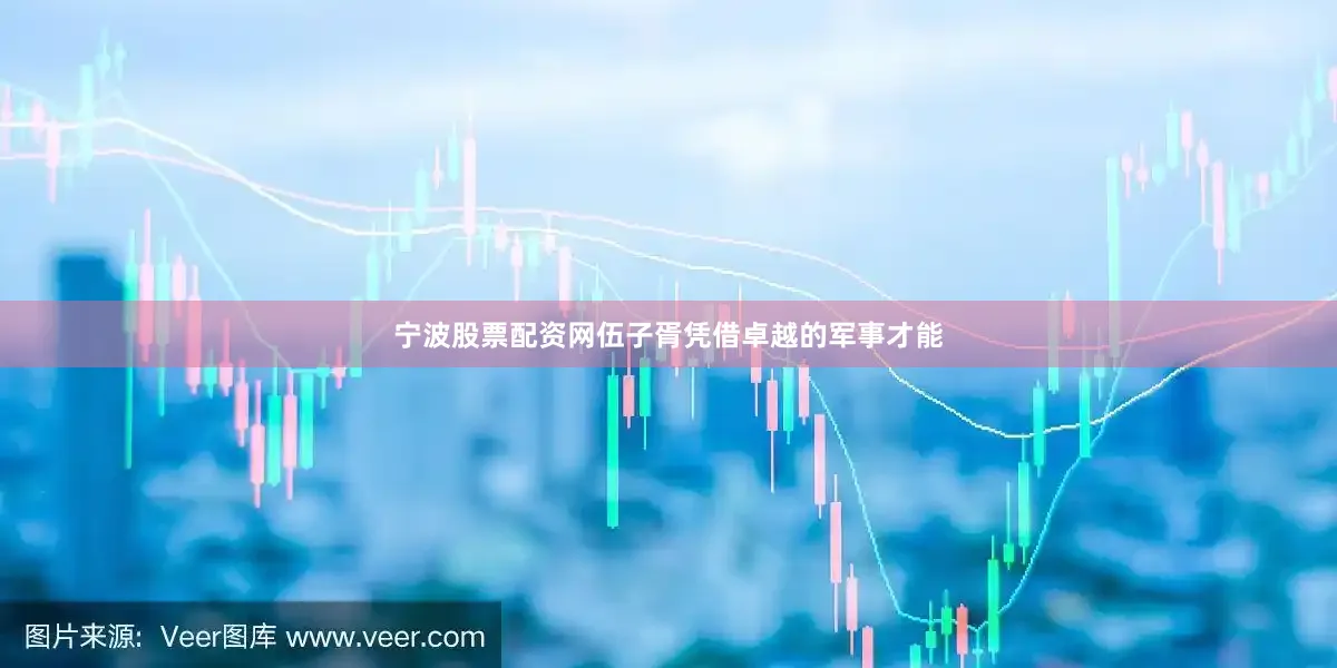 宁波股票配资网伍子胥凭借卓越的军事才能
