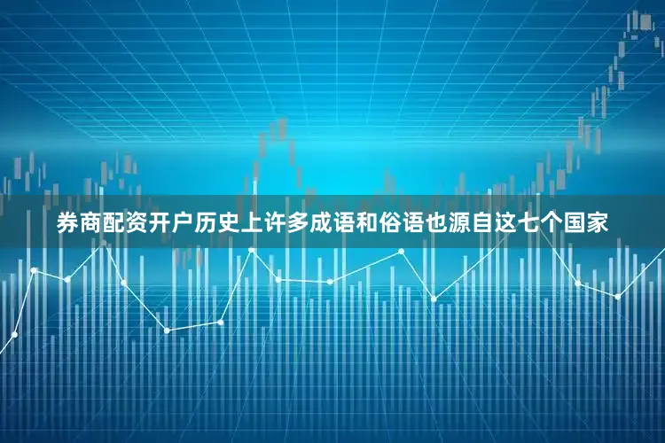 券商配资开户历史上许多成语和俗语也源自这七个国家