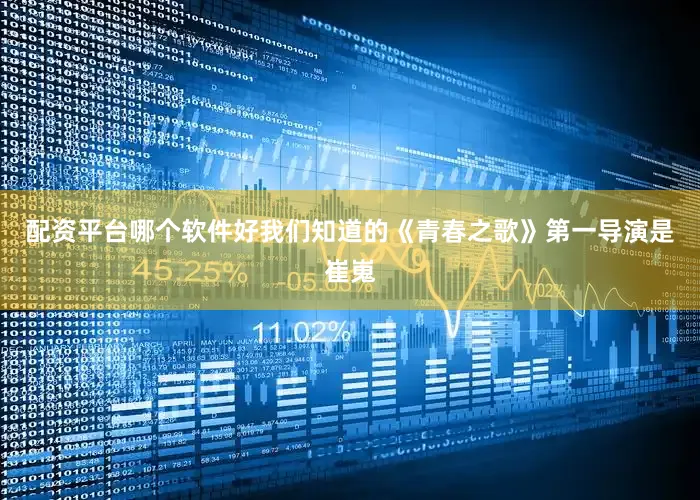 配资平台哪个软件好我们知道的《青春之歌》第一导演是崔嵬