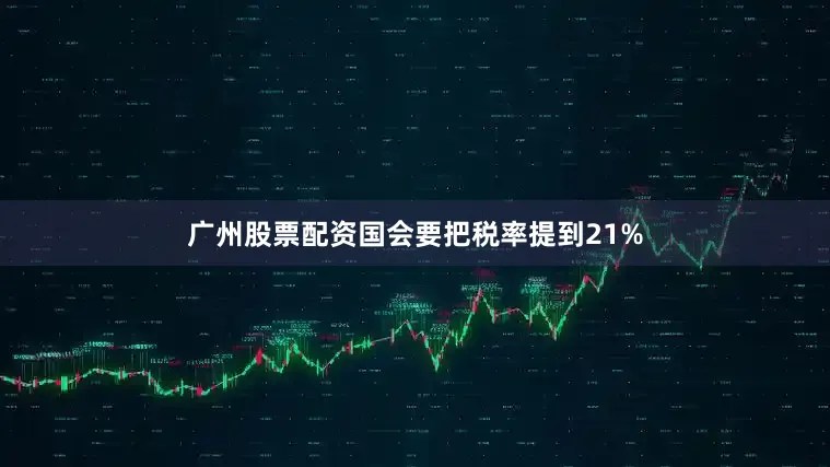 广州股票配资国会要把税率提到21%
