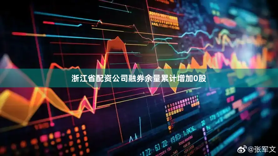 浙江省配资公司融券余量累计增加0股