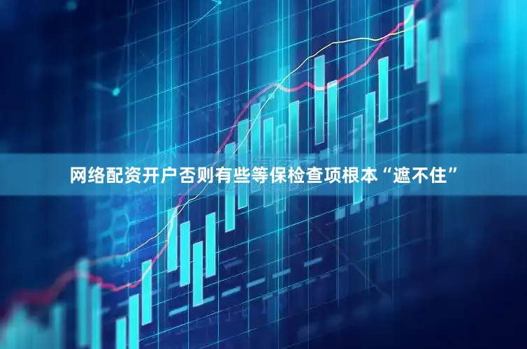 网络配资开户否则有些等保检查项根本“遮不住”