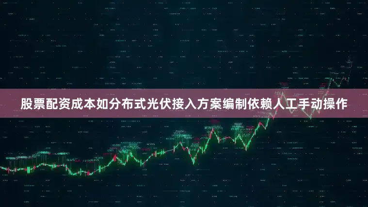 股票配资成本如分布式光伏接入方案编制依赖人工手动操作