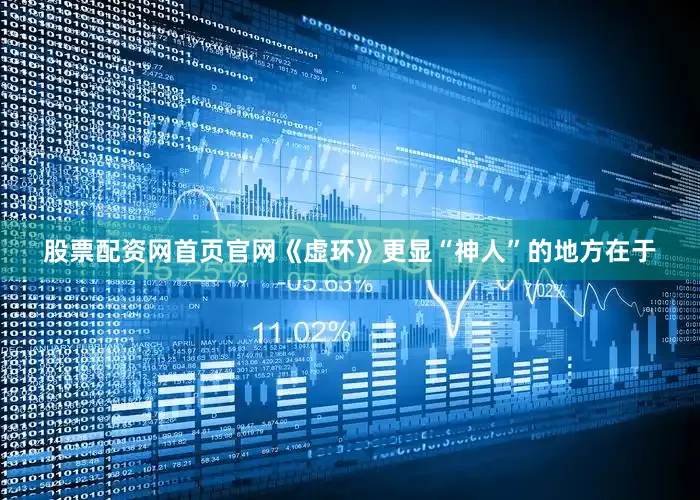 股票配资网首页官网《虚环》更显“神人”的地方在于