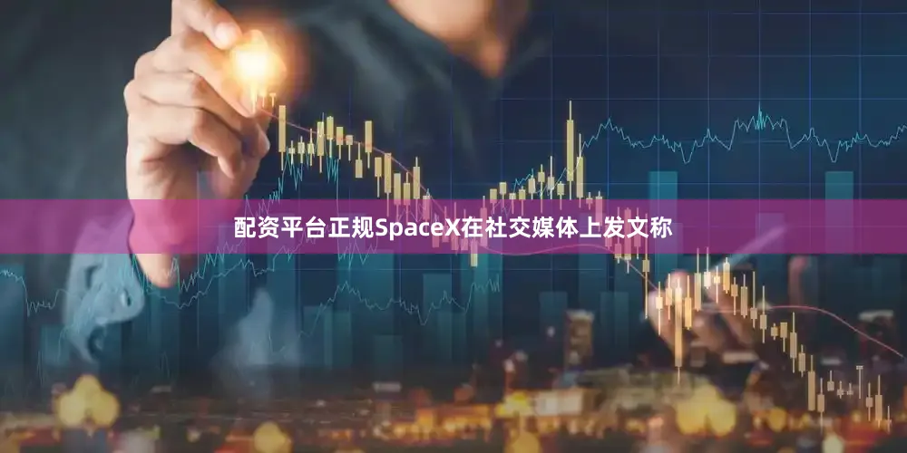 配资平台正规SpaceX在社交媒体上发文称