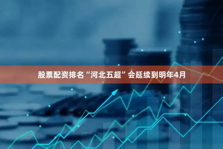 股票配资排名“河北五超”会延续到明年4月