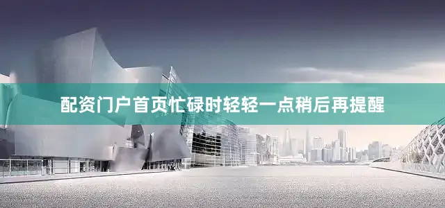 配资门户首页忙碌时轻轻一点稍后再提醒